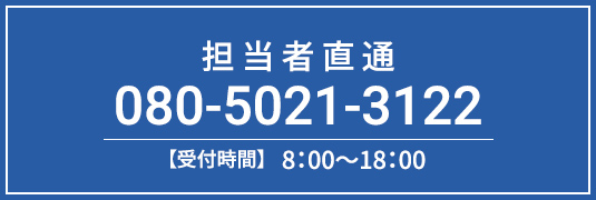 担当者直通 080-5021-3122 【受付時間】8：00～18：00